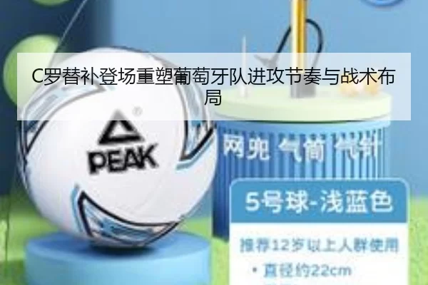C罗替补登场重塑葡萄牙队进攻节奏与战术布局