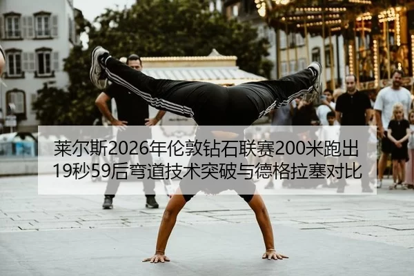 莱尔斯2026年伦敦钻石联赛200米跑出19秒59后弯道技术突破与德格拉塞对比